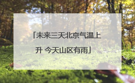 未来三天北京气温上升 今天山区有雨