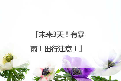 未来3天！有暴雨！出行注意！