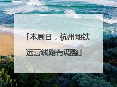 本周日，杭州地铁运营线路有调整