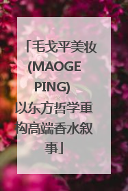 毛戈平美妆(MAOGEPING) 以东方哲学重构高端香水叙事