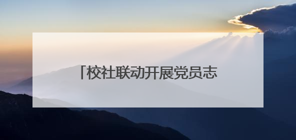 校社联动开展党员志愿服务活动，让文明实践“升温着色”