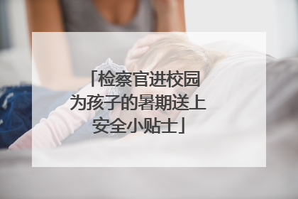 检察官进校园 为孩子的暑期送上安全小贴士
