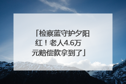 检察蓝守护夕阳红！老人4.6万元赔偿款拿到了