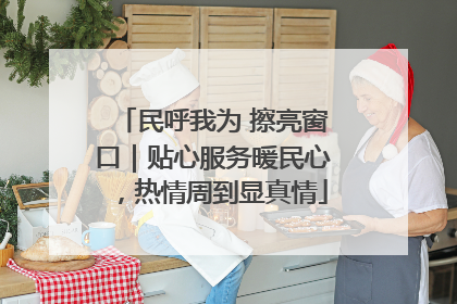 民呼我为 擦亮窗口｜贴心服务暖民心，热情周到显真情