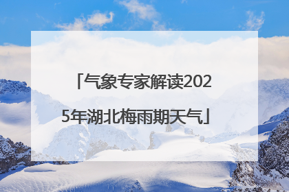 气象专家解读2025年湖北梅雨期天气