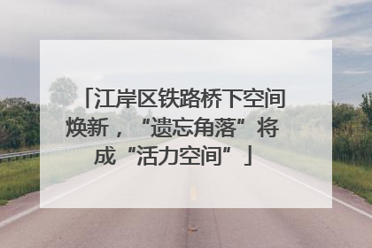 江岸区铁路桥下空间焕新，“遗忘角落”将成“活力空间”