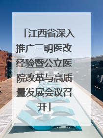 江西省深入推广三明医改经验暨公立医院改革与高质量发展会议召开
