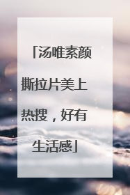 汤唯素颜撕拉片美上热搜，好有生活感