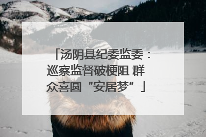 汤阴县纪委监委：巡察监督破梗阻 群众喜圆“安居梦”