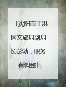 沈阳市于洪区文旅局副局长彭勃，职务有调整