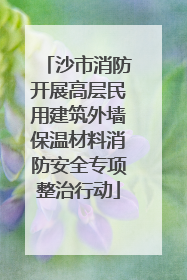 沙市消防开展高层民用建筑外墙保温材料消防安全专项整治行动