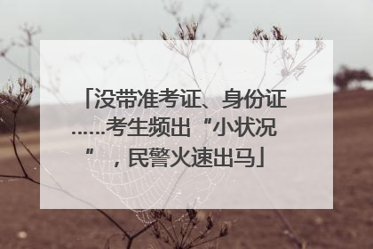 没带准考证、身份证……考生频出“小状况”，民警火速出马