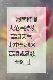 河南将现大范围持续高温天气 北中部地区高温或延续至9日