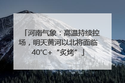 河南气象：高温持续控场，明天黄河以北将面临40℃+“炙烤”
