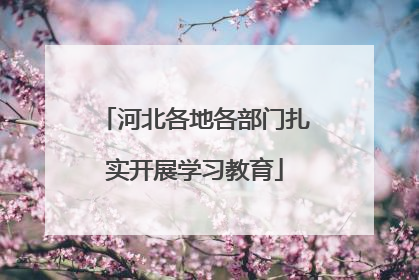 河北各地各部门扎实开展学习教育