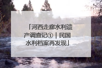 河西走廊水利遗产调查记①｜民国水利档案再发现