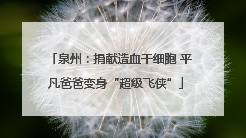 泉州：捐献造血干细胞 平凡爸爸变身“超级飞侠”