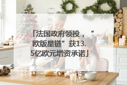 法国政府领投，“欧版星链”获13.5亿欧元增资承诺