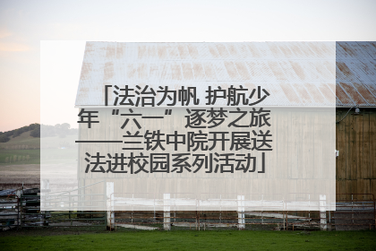 法治为帆 护航少年“六一”逐梦之旅——兰铁中院开展送法进校园系列活动