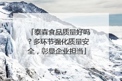 泰森食品质量好吗？多环节强化质量安全，彰显企业担当