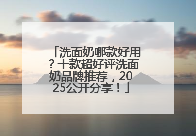 洗面奶哪款好用？十款超好评洗面奶品牌推荐，2025公开分享！