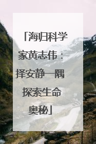 海归科学家黄志伟：择安静一隅 探索生命奥秘
