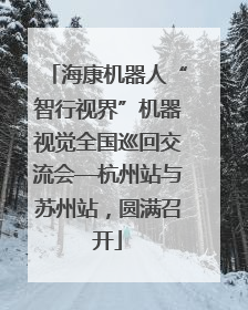 海康机器人“智行视界”机器视觉全国巡回交流会—杭州站与苏州站，圆满召开