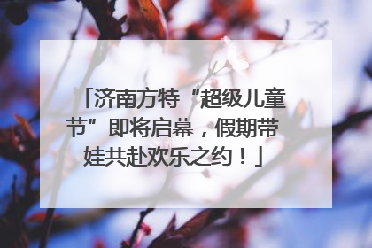 济南方特“超级儿童节”即将启幕，假期带娃共赴欢乐之约！