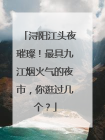 浔阳江头夜璀璨！最具九江烟火气的夜市，你逛过几个？