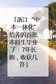 浙江“中本一体化”培养的首批本科生毕业了：7年长跑，收获几许