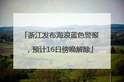 浙江发布海浪蓝色警报，预计16日傍晚解除
