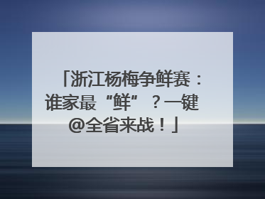浙江杨梅争鲜赛：谁家最“鲜”？一键@全省来战！