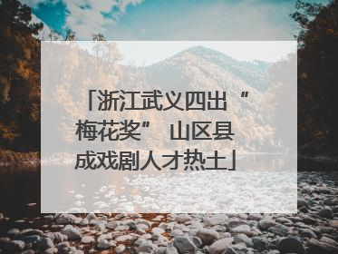浙江武义四出“梅花奖” 山区县成戏剧人才热土