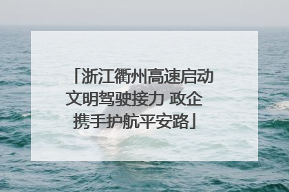 浙江衢州高速启动文明驾驶接力 政企携手护航平安路