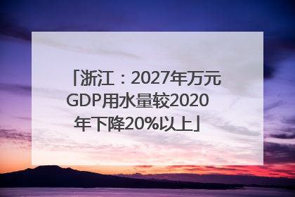 浙江：2027年万元GDP用水量较2020年下降20%以上