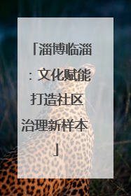 淄博临淄：文化赋能 打造社区治理新样本