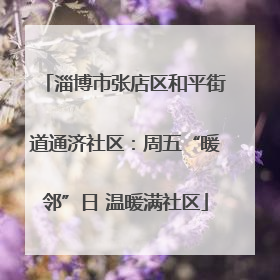 淄博市张店区和平街道通济社区：周五“暖邻”日 温暖满社区