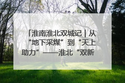 淮南淮北双城记｜从“地下采煤”到“天上助力”——淮北“双新”产业突围记