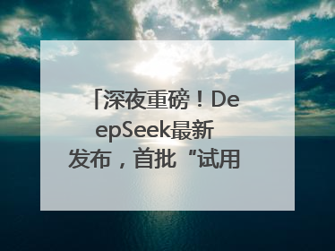 深夜重磅！DeepSeek最新发布，首批“试用体验”出炉→