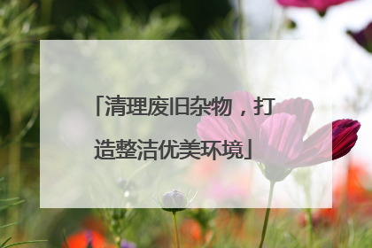 清理废旧杂物，打造整洁优美环境