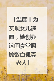 温度丨为实现女儿遗愿，她创办这间食堂照顾数百孤寡老人