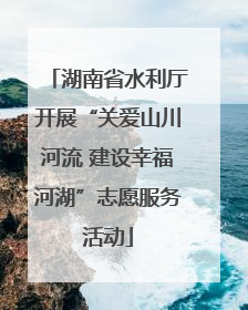 湖南省水利厅开展“关爱山川河流 建设幸福河湖”志愿服务活动