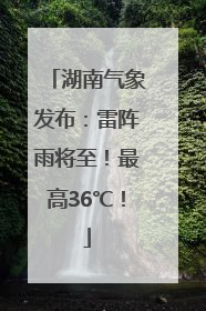 湖南气象发布：雷阵雨将至！最高36℃！