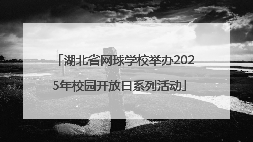 湖北省网球学校举办2025年校园开放日系列活动