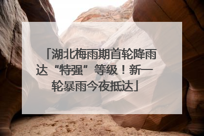 湖北梅雨期首轮降雨达“特强”等级！新一轮暴雨今夜抵达