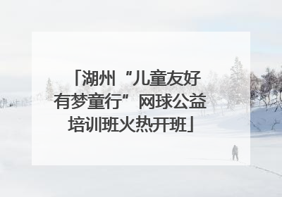 湖州“儿童友好 有梦童行”网球公益培训班火热开班