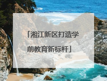 湘江新区打造学前教育新标杆