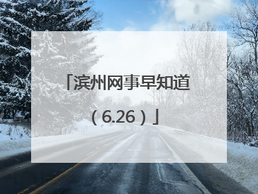 滨州网事早知道（6.26）