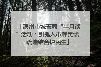 滨州市城管局“半月谈”活动：引摊入市解民忧 疏堵结合护民生