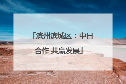 滨州滨城区：中日合作 共赢发展